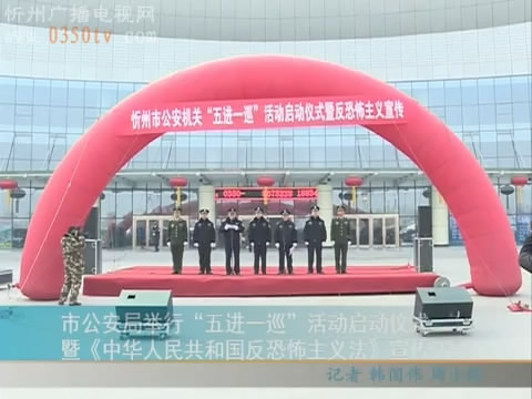 市公安局举行“五进一巡”活动启动仪式暨《中华人民共和国反恐怖主义法》宣传活动