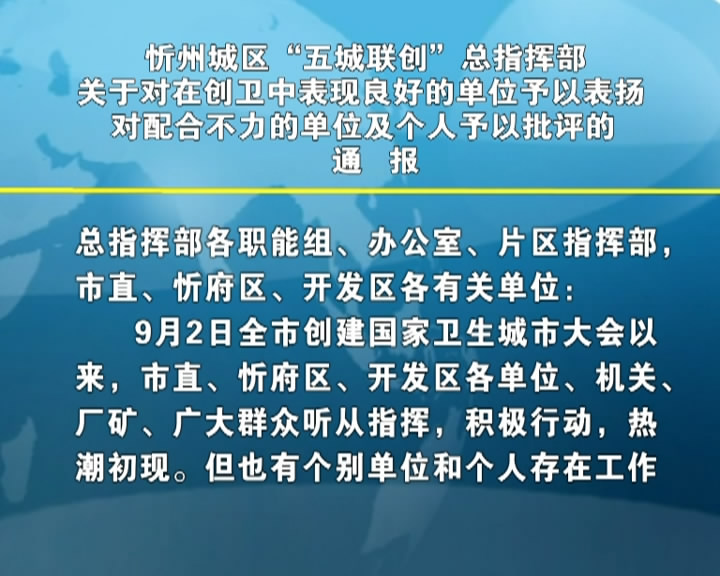 忻州城区“五城联创”总指挥部关于对在创卫中表现良好的单位予以表扬 对配合不力的单位及个人予以批评的通报