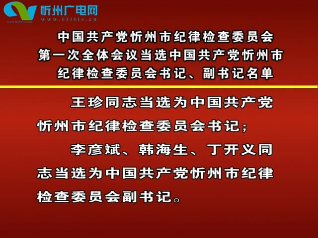 中国共产党忻州市纪律检查委员会第一次全体会议当选中国共产党忻州市纪律检查委员会书记、副书记名单