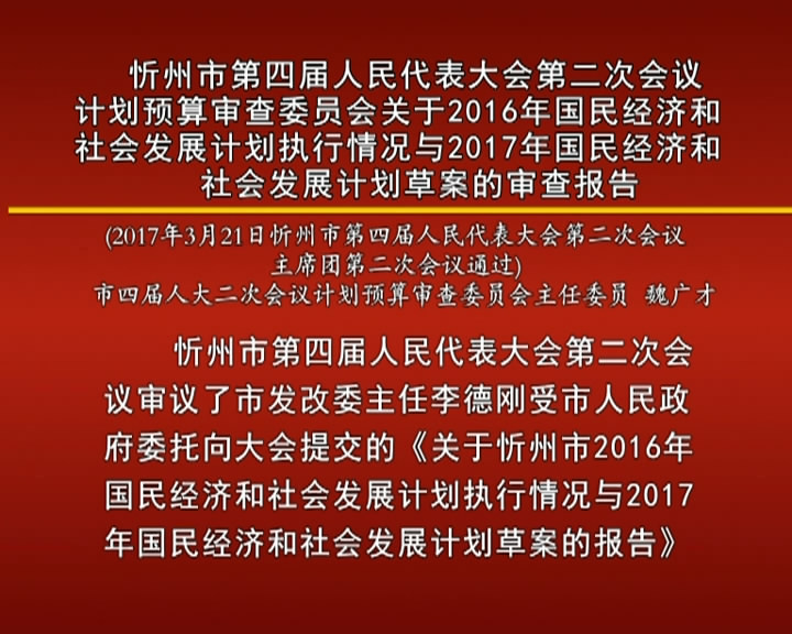 忻州市第四届人民代表大会第二次会议计划预算审查委员会关于2016年国民经济和社会发展计划执行情况与2017年国民经济和社会发展计划草案的审查报告​