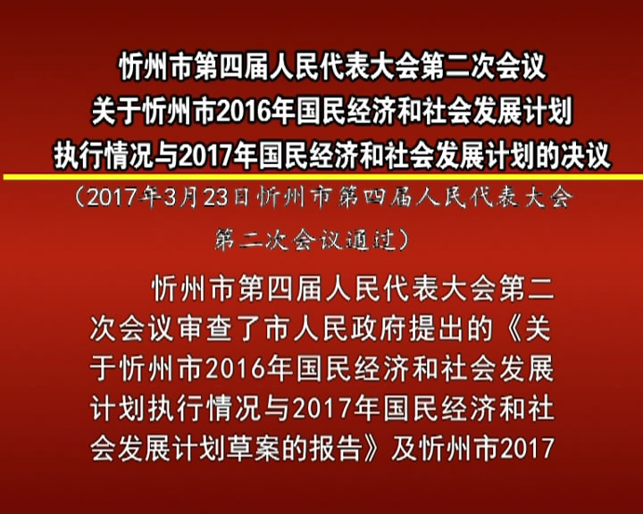 忻州市第四届人民代表大会第二次会议关于忻州市2016年国民经济和社会发展计划执行情况与2017年国民经济和社会发展计划的决议​