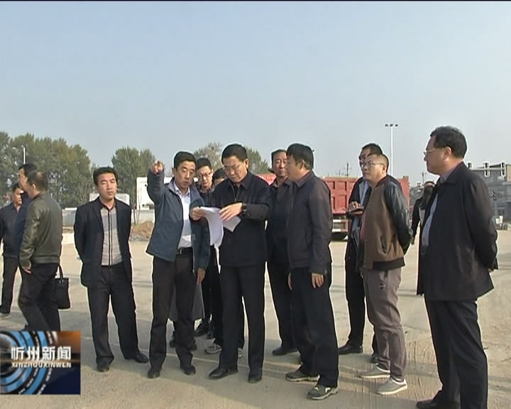 市领导在忻州城区调研城建重点工作​