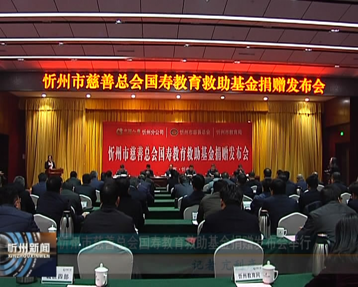忻州市慈善总会国寿教育救助基金捐赠发布会举行​