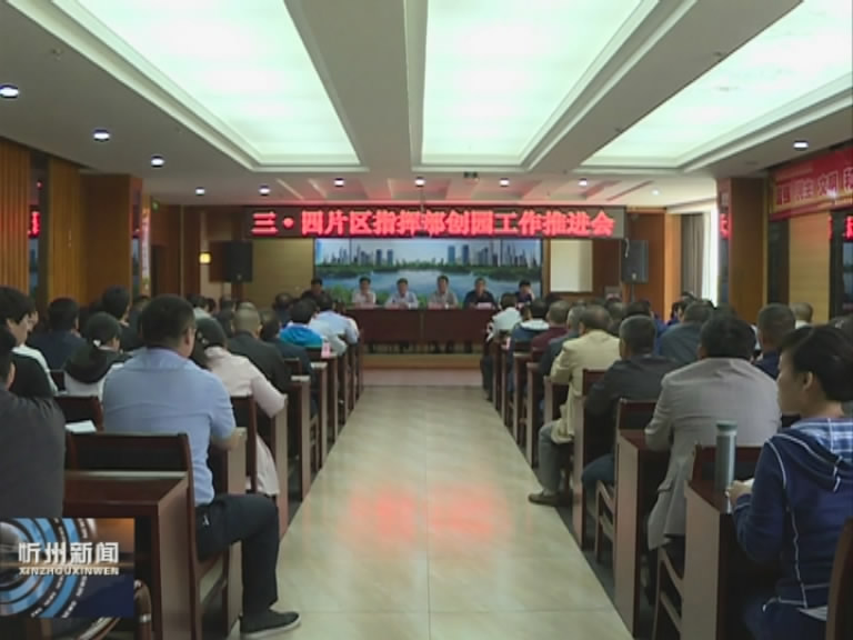 忻州城区召开三 四片区指挥部创园工作推进会​