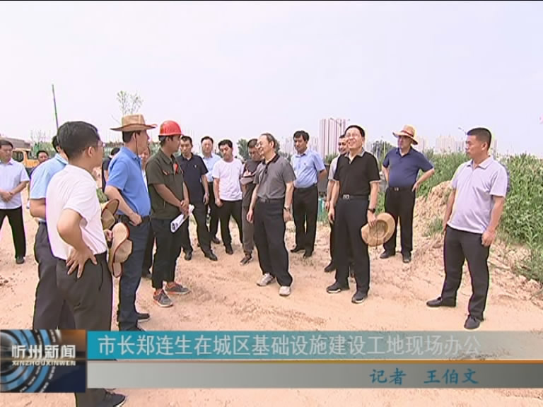 市长郑连生在城区基础设施建设工地现场办公​
