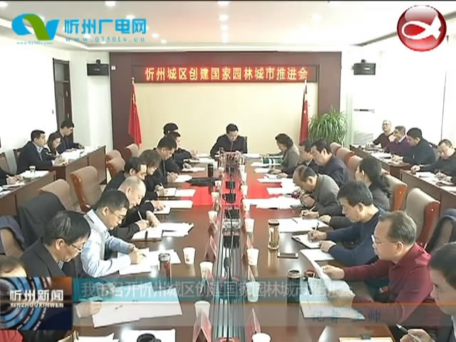 我市召开忻州城区创建国家园林城市推进会​
