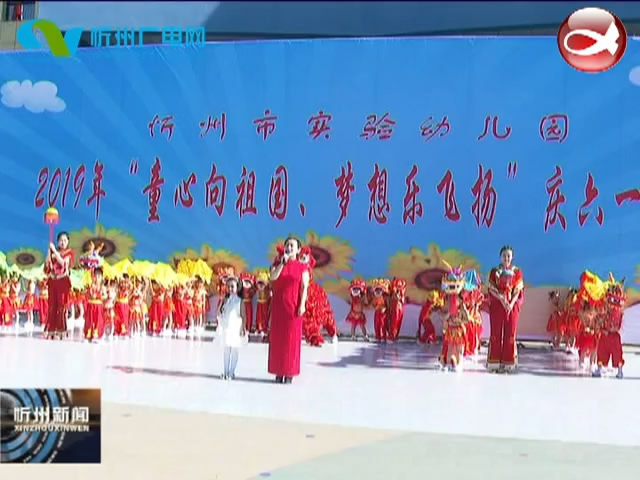 忻州市实验幼儿园举行“童心向祖国 梦想乐飞扬”庆六·一主题系列活动​