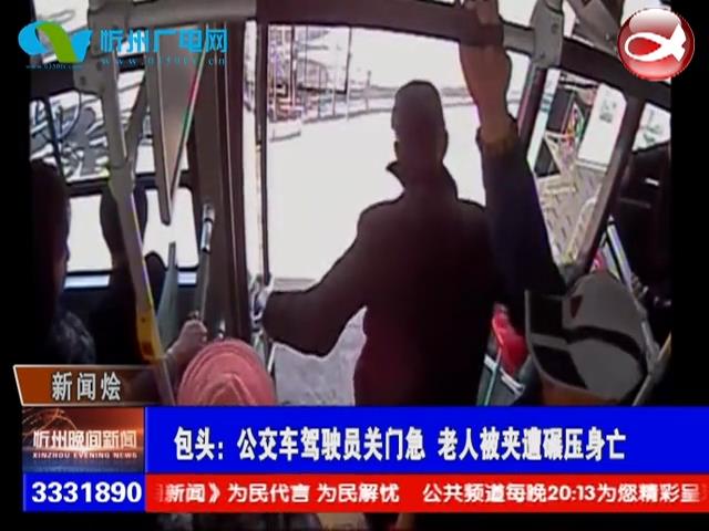 包头：公交车驾驶员关门急 老人被夹遭碾压身亡​