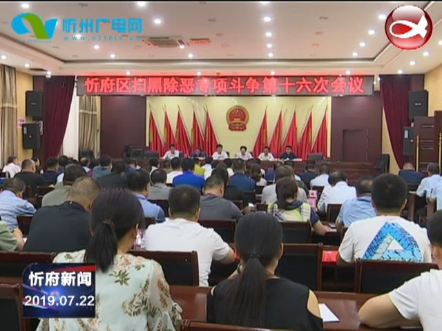 忻府区召开扫黑除恶专项斗争第十六次工作会议​