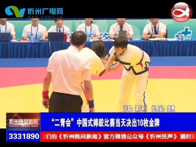 “二青会”中国式摔跤比赛当天决出10枚金牌​