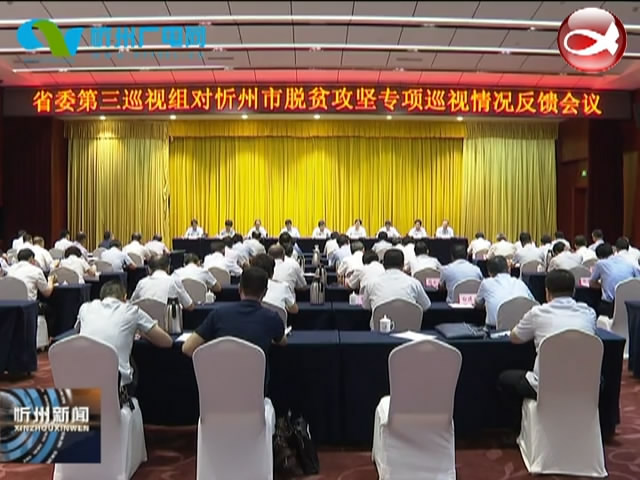 省委第三巡视组对忻州市脱贫攻坚专项巡视情况反馈会召开