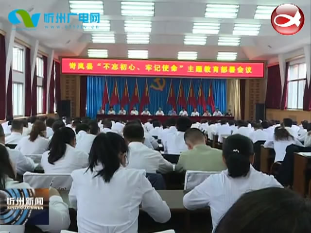 岢岚 宁武部署“不忘初心 牢记使命”主题教育工作​