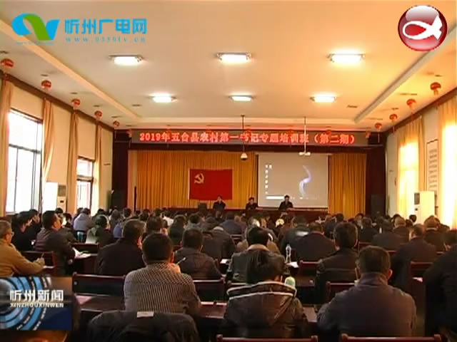 五台县举办2019年农村第一书记专题培训班​