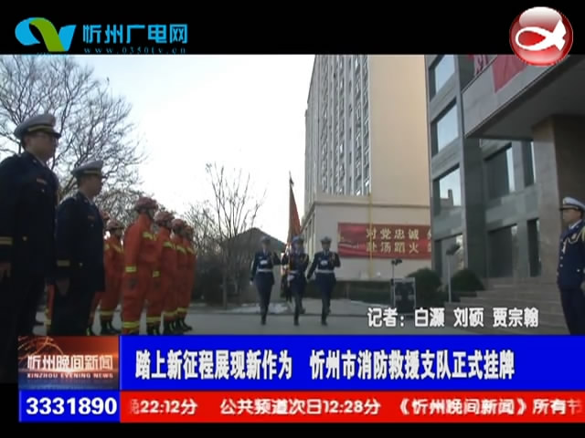 踏上新征程展现新作为 忻州市消防救援支队正式挂牌​