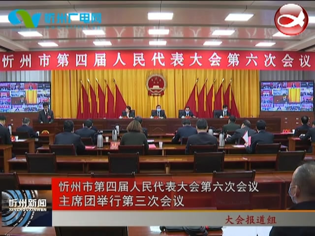 忻州市第四届人民代表大会第六次会议主席团举行第三次会议​