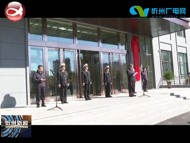 忻州海关正式开关运营 市长朱晓东 太原海关党委书记 关长高继科共同揭牌