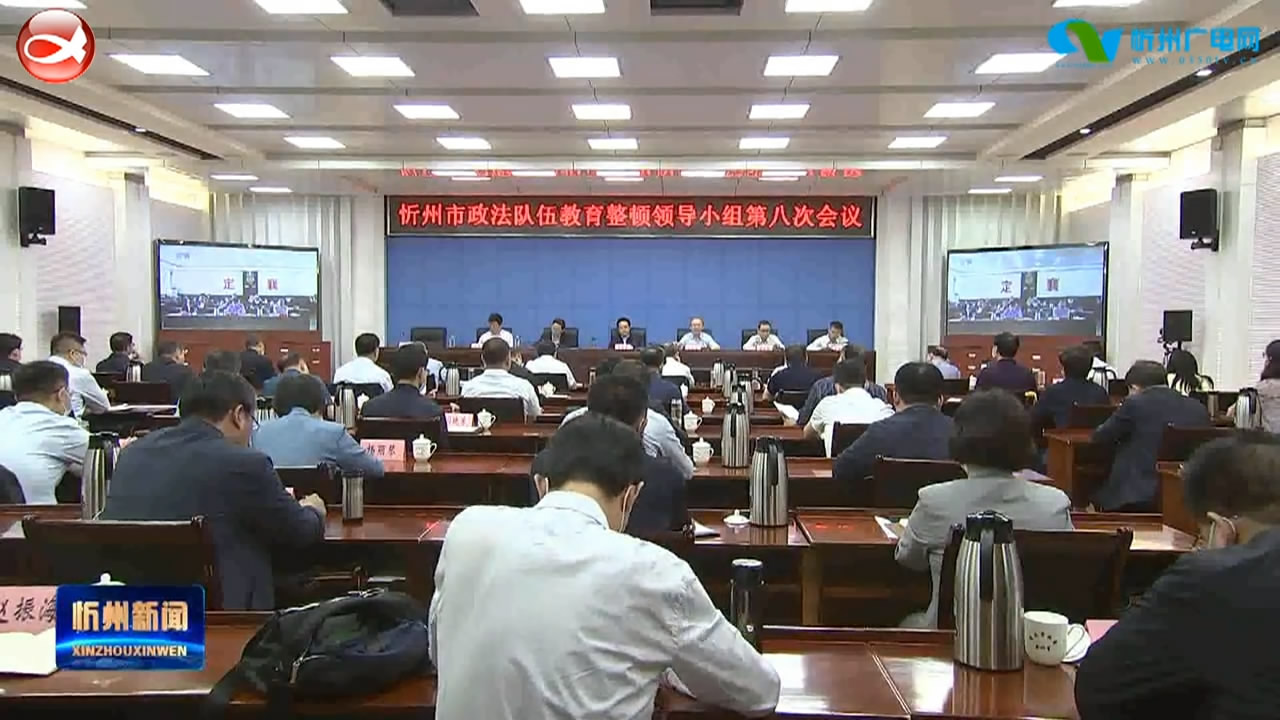 忻州市委召开市政法队伍教育整顿领导小组第八次会议
