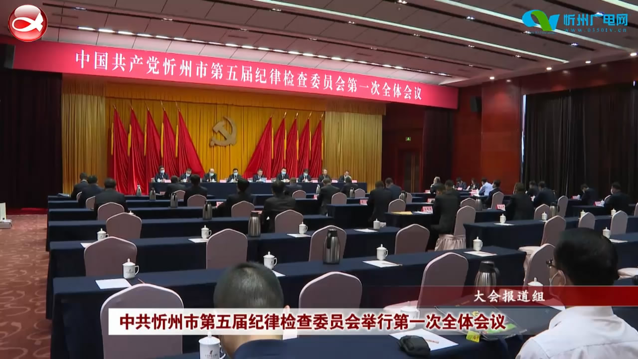 中共忻州市第五届纪律检查委员会举行第一次全体会议​