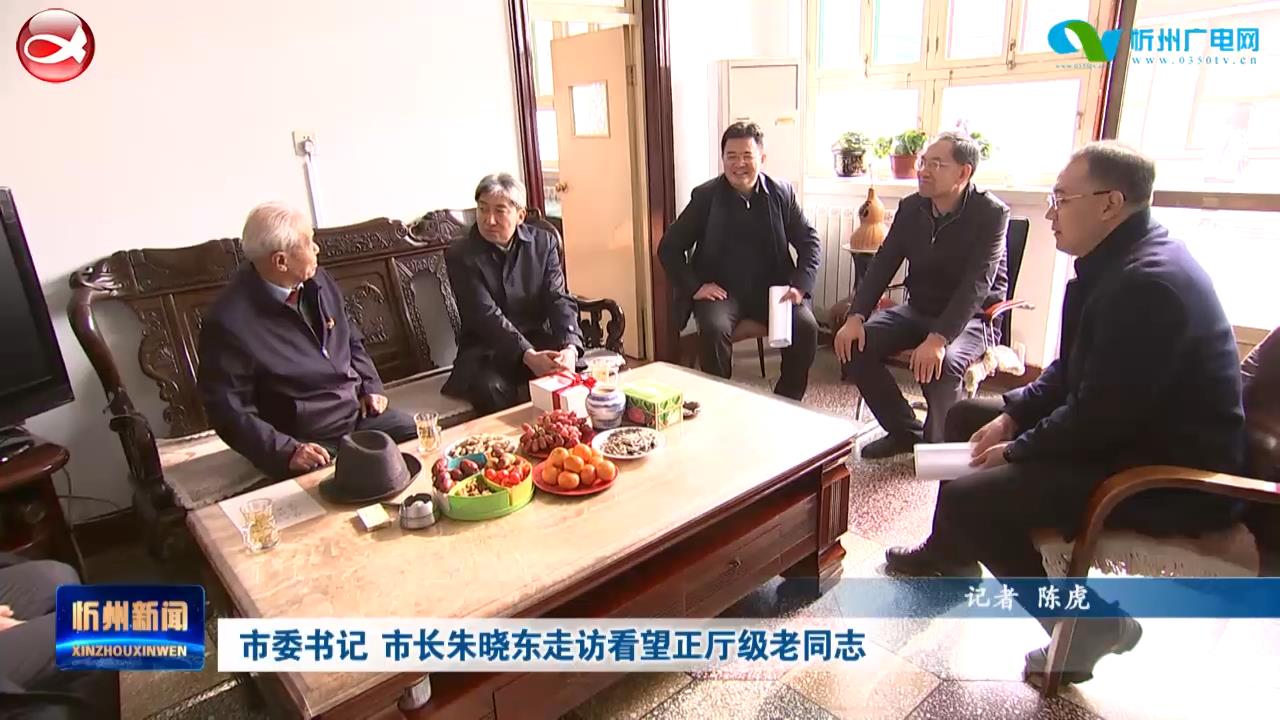 市委书记 市长朱晓东走访看望正厅级老同志​