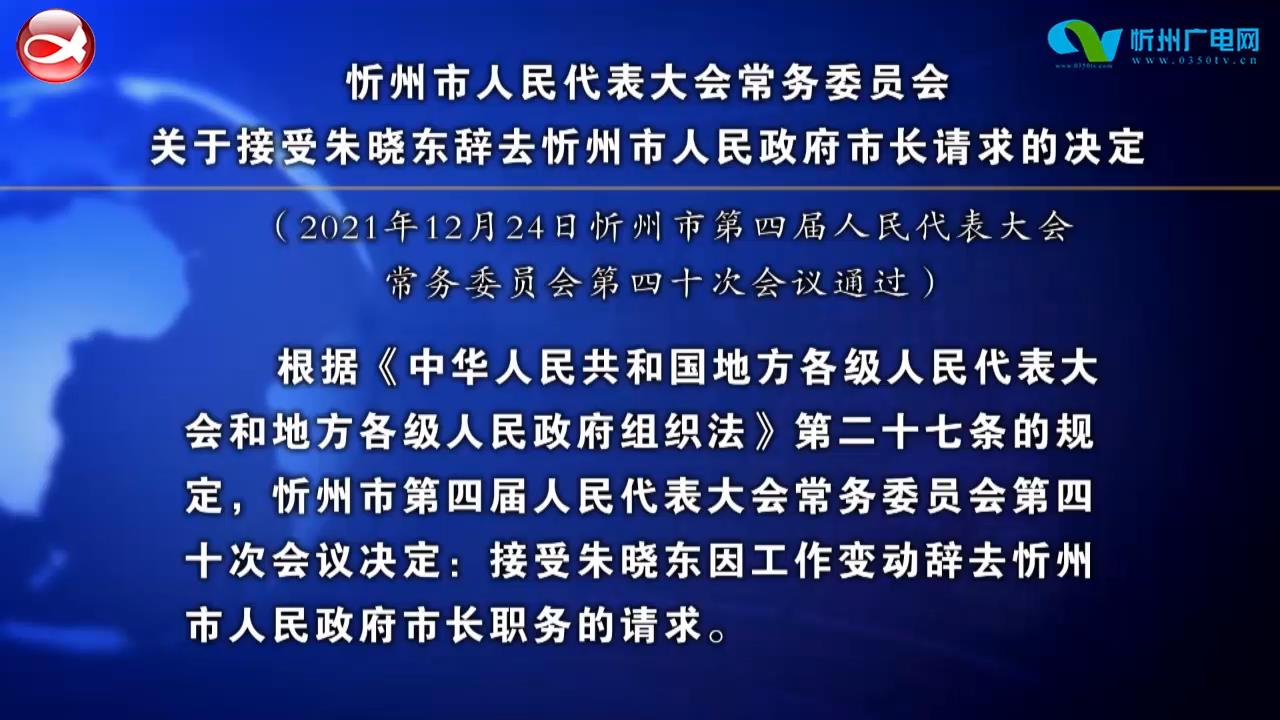忻州市人民代表大会常务委员会关于接受朱晓东辞去忻州市人民政府市长请求的决定​