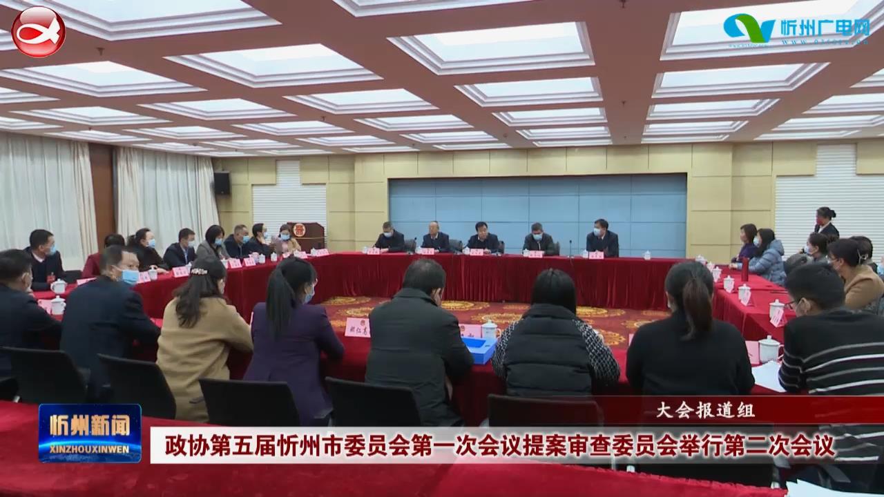 政协第五届忻州市委员会第一次会议提案审查委员会举行第二次会议​