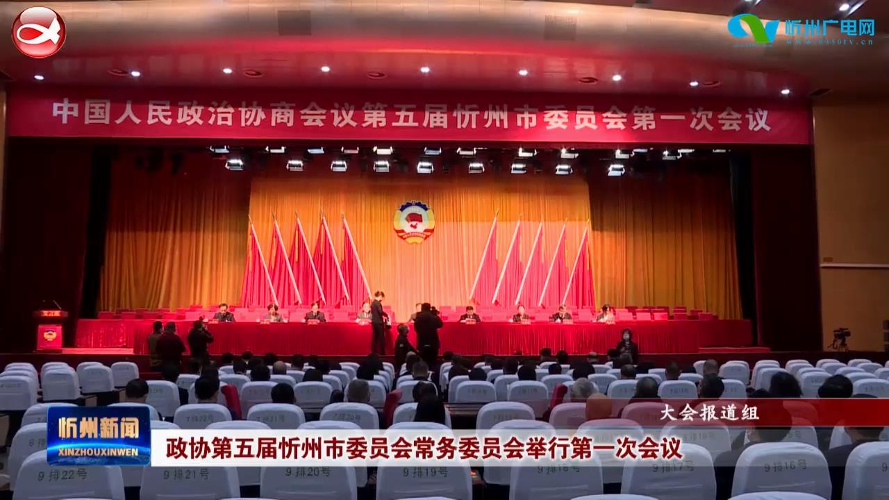 政协第五届忻州市委员会常务委员会举行第一次会议​