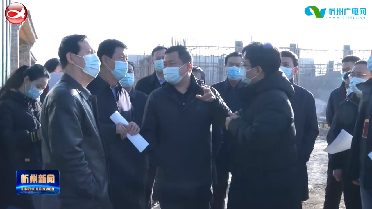 市领导在忻州城区重点工程施工现场调研​