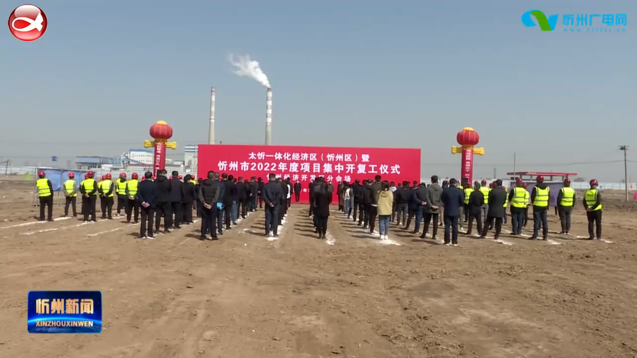 太忻一体化经济区(忻州区)暨忻州市2022年度项目集中开复工仪式举行
