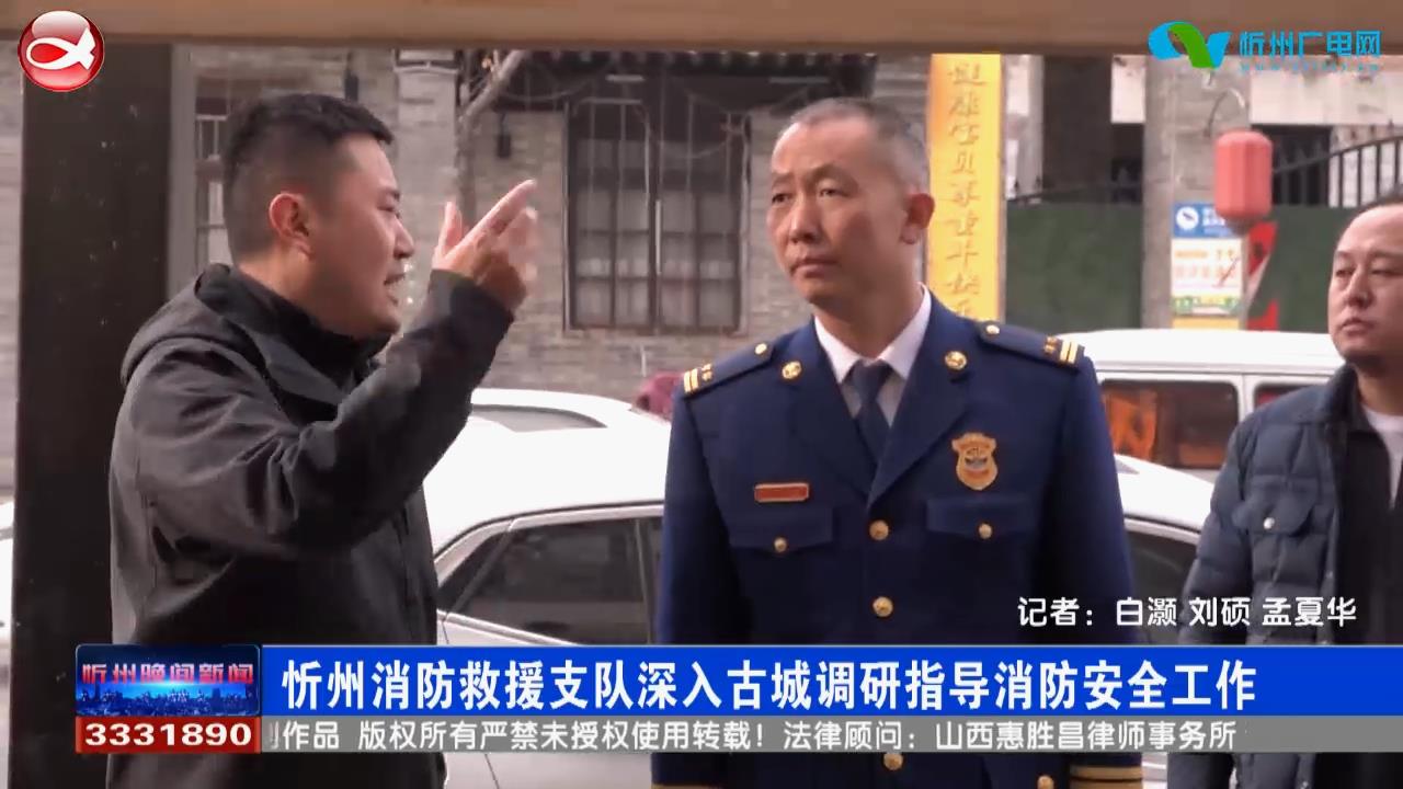忻州消防救援支队深入古城调研指导消防安全工作