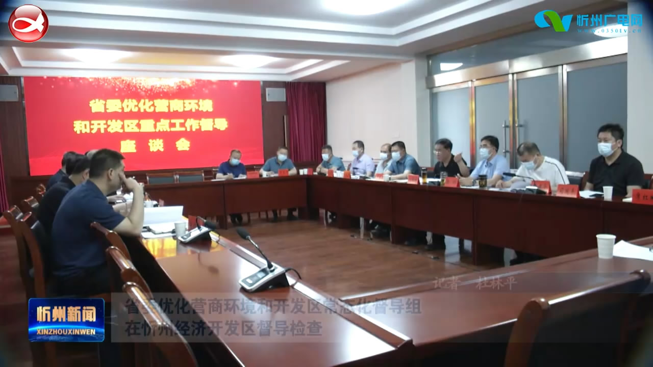 省委优化营商环境和开发区常态化督导组在忻州经济开发区督导检查​