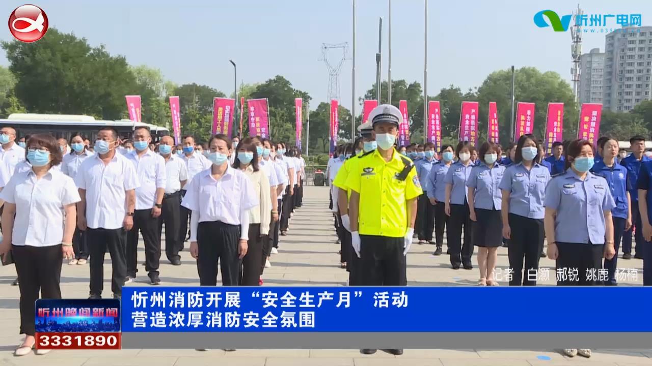 忻州消防开展“安全生产月”活动 营造浓厚消防安全氛围​