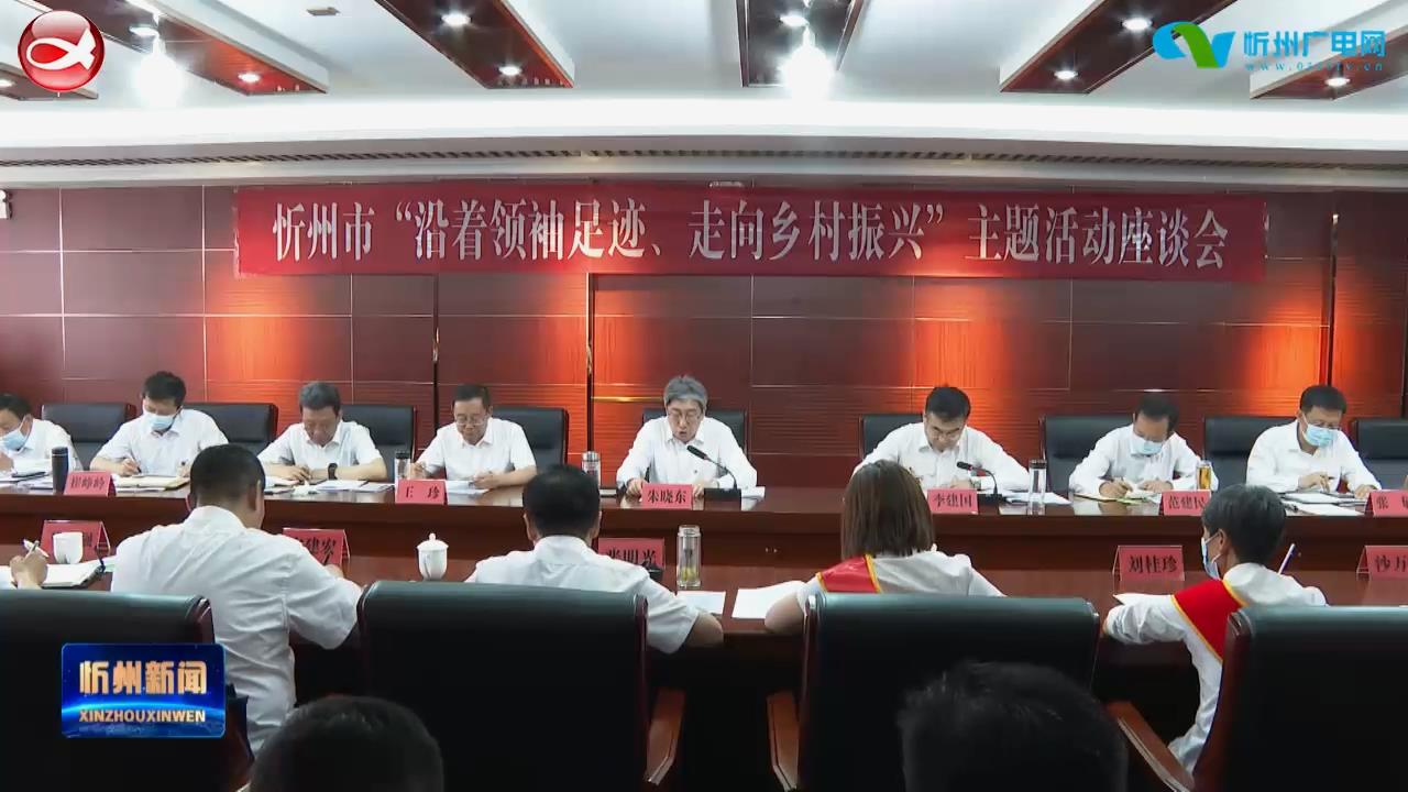 市委书记朱晓东在忻州市“沿着领袖足迹 走向乡村振兴”主题活动中强调