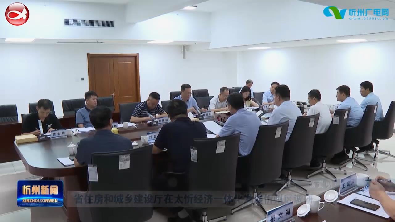 省住房和城乡建设厅在太忻经济一体化发展忻州区调研​