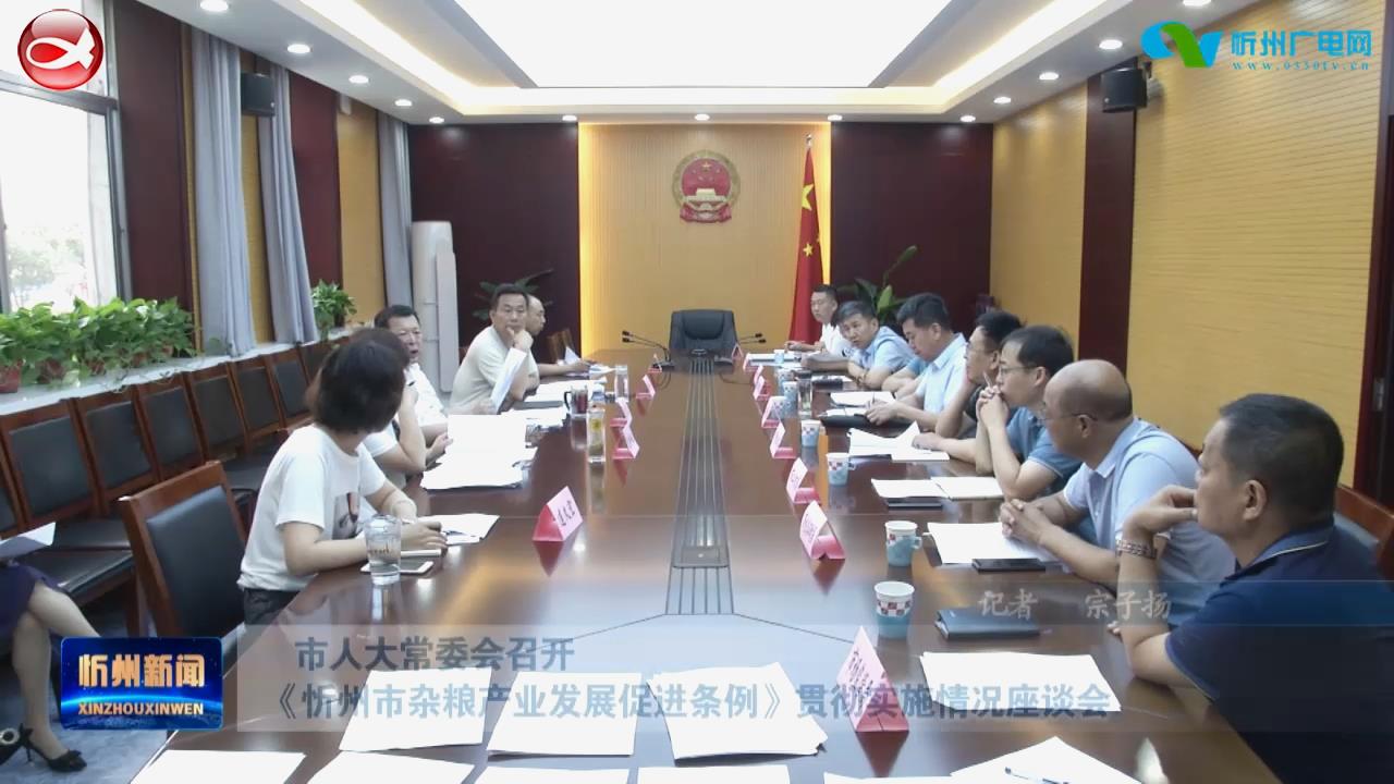 市人大常委会召开《忻州市杂粮产业发展促进条例》贯彻实施情况座谈会​