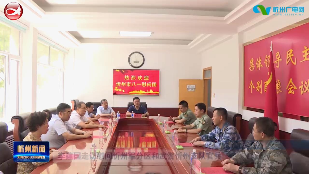 李建国走访慰问忻州军分区和武警忻州支队官兵​