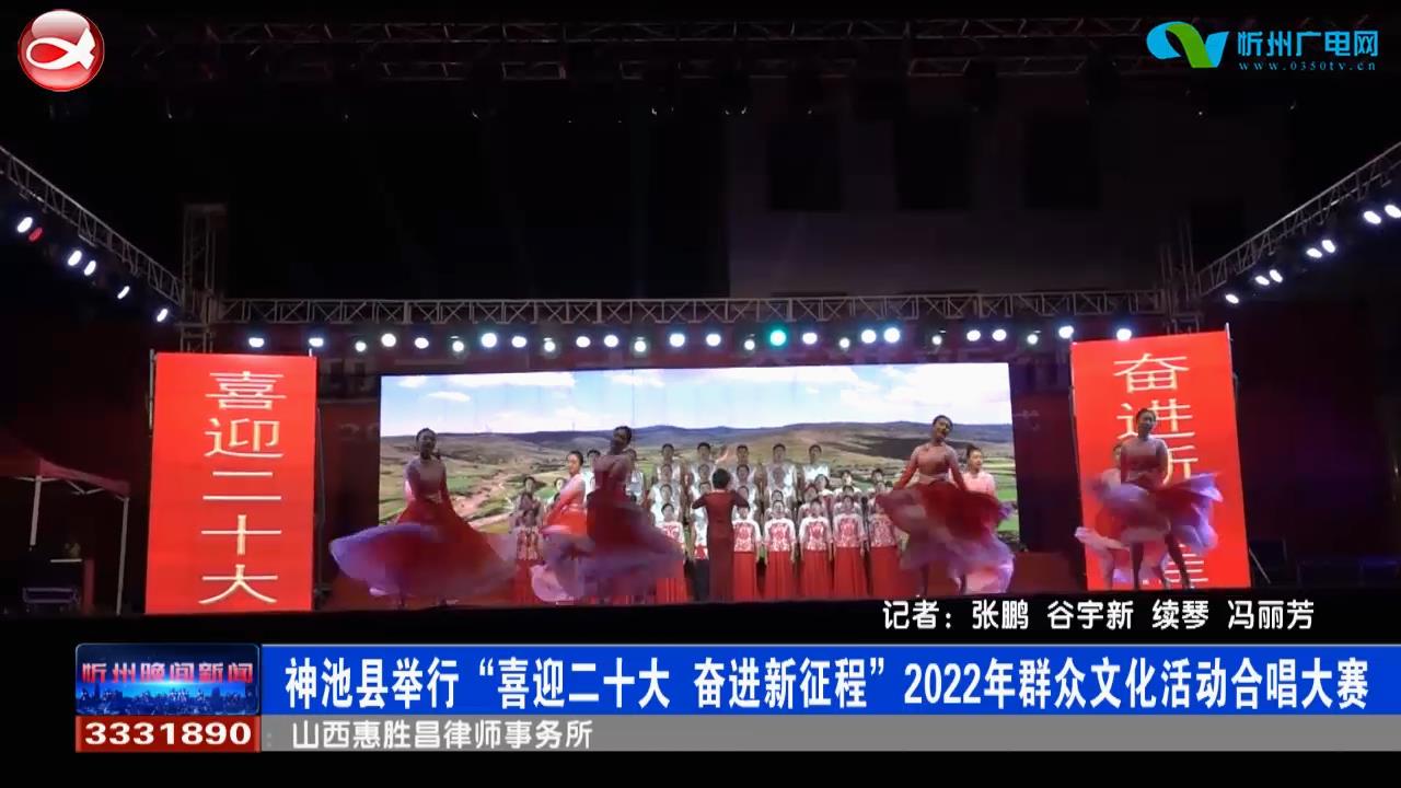 神池县举行“喜迎二十大 奋进新征程”2022年群众文化活动合唱大赛​