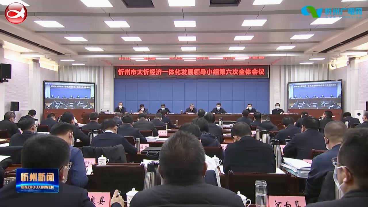 忻州市太忻经济一体化发展领导小组第六次全体会议召开 朱晓东 李建国参加​