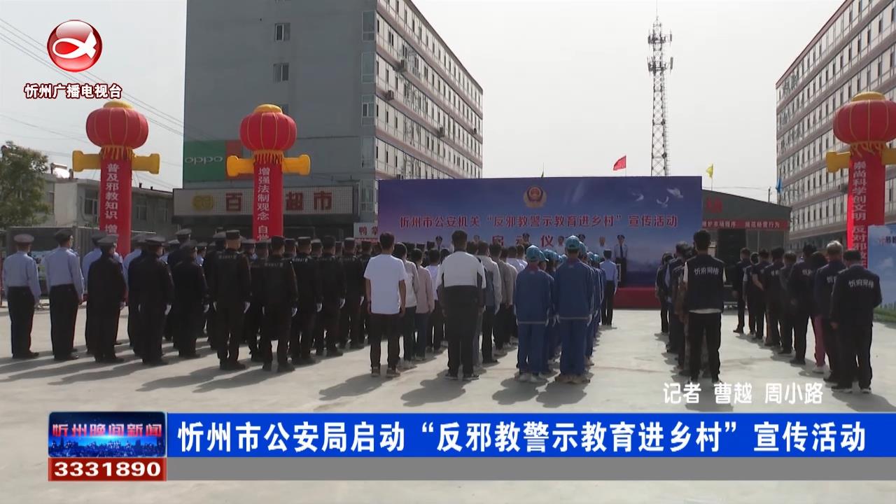 忻州市公安局启动“反邪教警示教育进乡村”宣传活动​