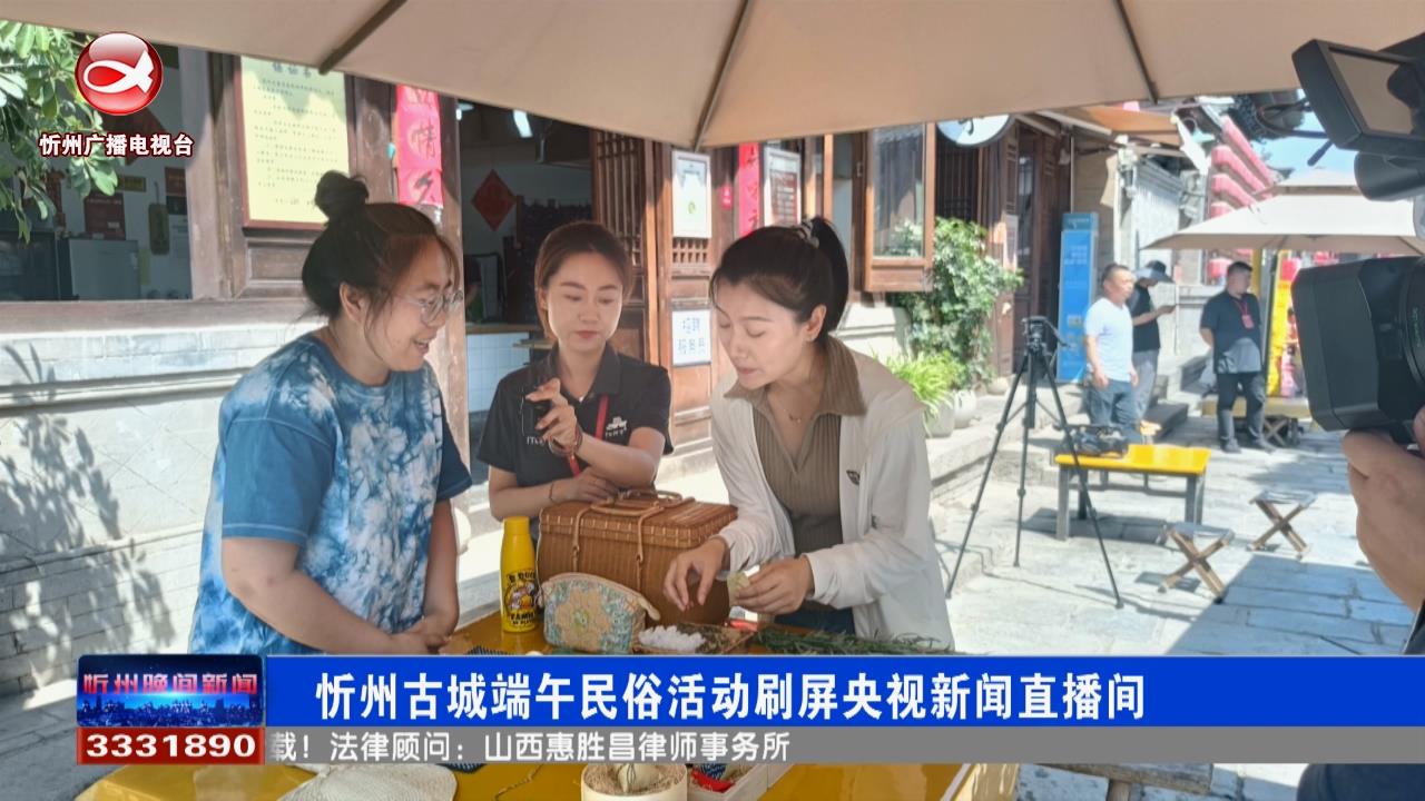 忻州古城端午民俗活动刷屏央视新闻直播间​