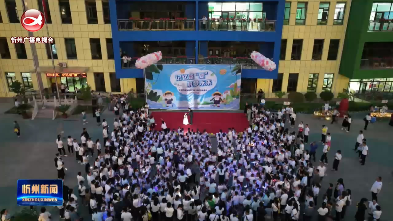 忻州市实验幼儿园举办“记忆留‘夏’筑梦未来”大班毕业活动​