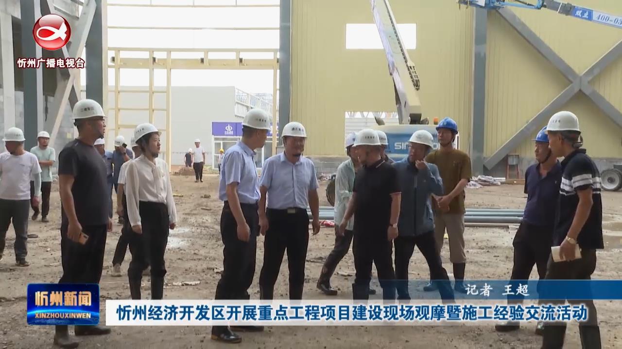 忻州经济开发区开展重点工程项目建设现场观摩暨施工经验交流活动​