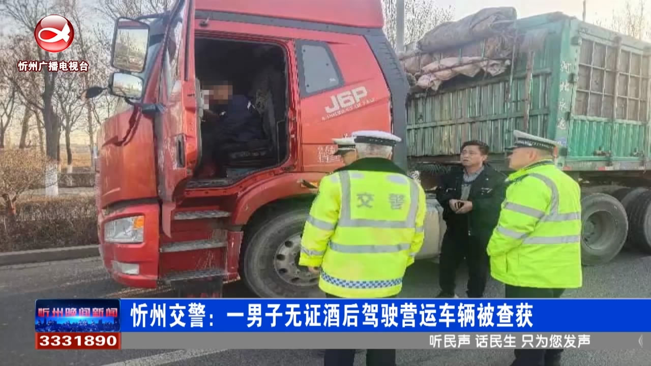 忻州交警：一男子无证酒后驾驶营运车辆被查获​