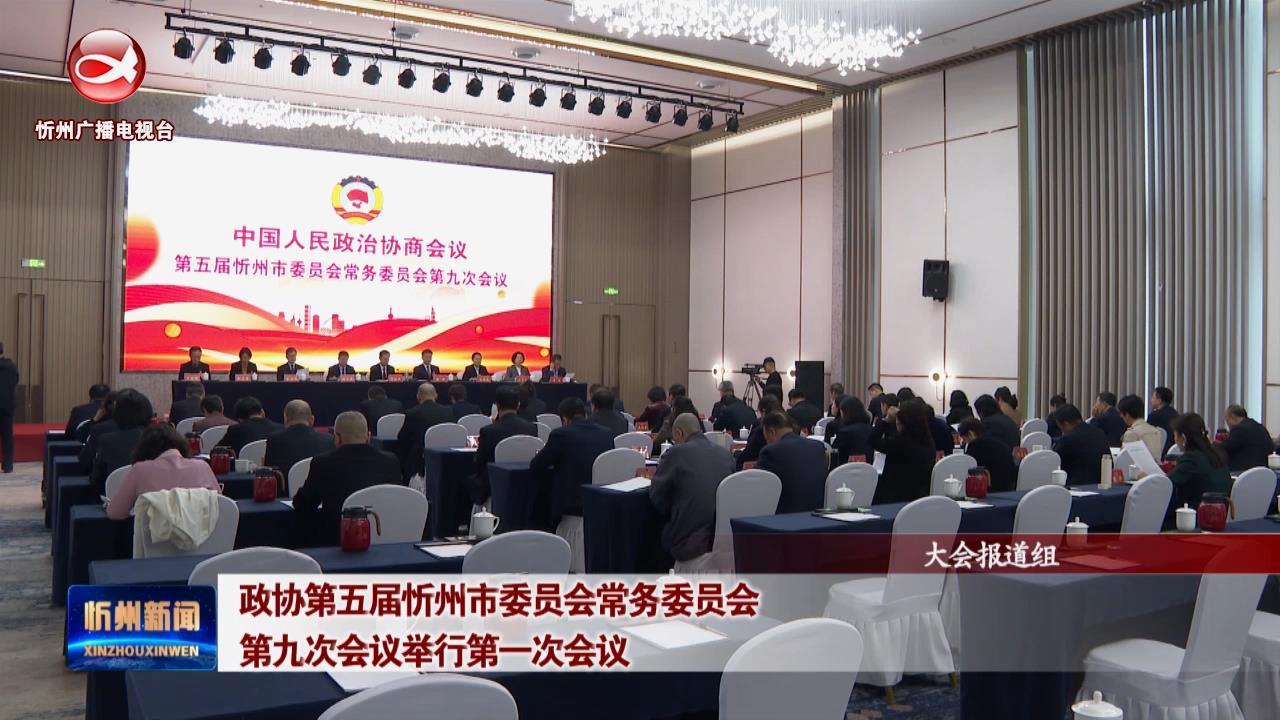 政协第五届忻州市委员会常务委员会第九次会议举行第一次会议​