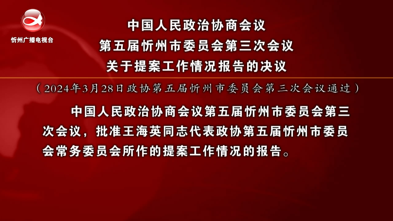 中国人民政治协商会议第五届忻州市委员会第三次会议关于提案工作情况报告的决议​