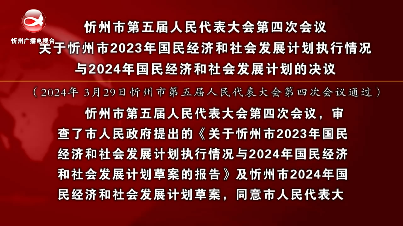 忻州市第五届人民代表大会第四次会议关于忻州市2023年国民经济和社会发展 计划执行情况与2024年国民经济和社会发展计划的决议​