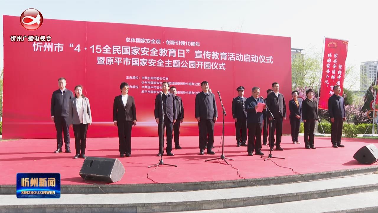 忻州市“4·15全民国家安全教育日”宣传教育活动启动仪式暨原平市国家安全主题公园开园仪式举行​