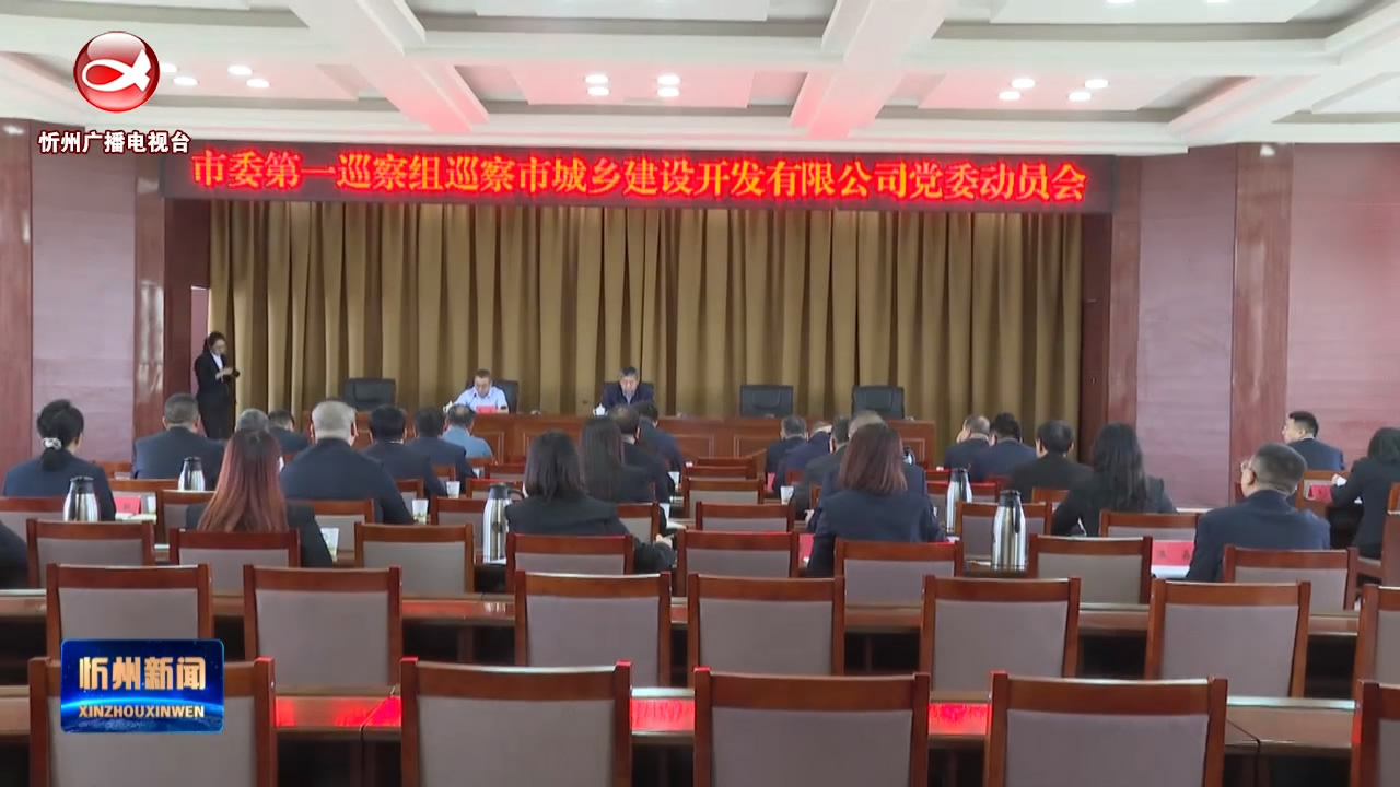 五届忻州市委第六轮巡察完成进驻​