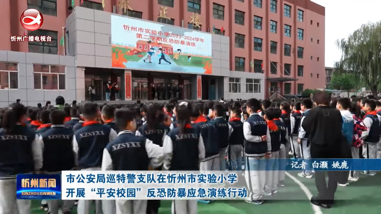 市公安局巡特警支队在忻州市实验小学开展“平安校园”反控防爆应急演练行动​